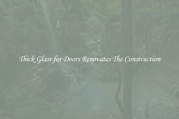 Thick Glass for Doors Renovates The Construction