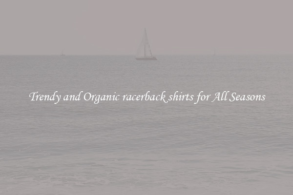 Trendy and Organic racerback shirts for All Seasons