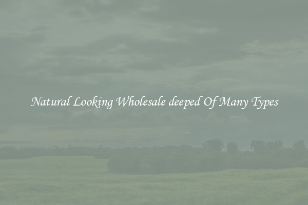 Natural Looking Wholesale deeped Of Many Types